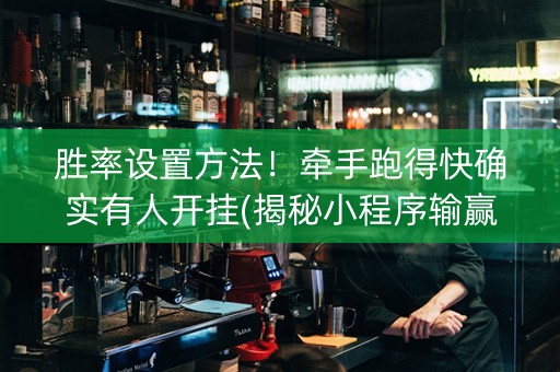 胜率设置方法！牵手跑得快确实有人开挂(揭秘小程序输赢规律)