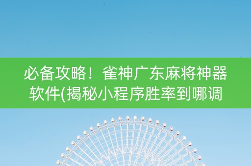 必备攻略！雀神广东麻将神器软件(揭秘小程序胜率到哪调)