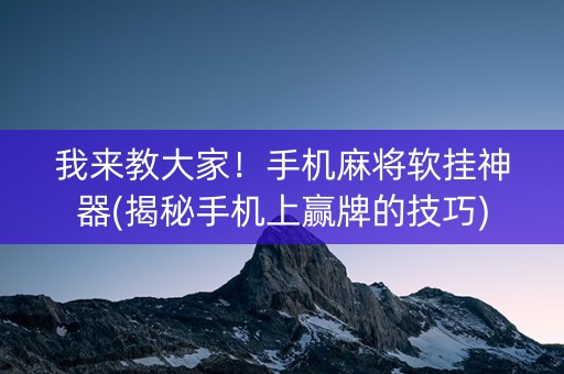 我来教大家！手机麻将软挂神器(揭秘手机上赢牌的技巧)