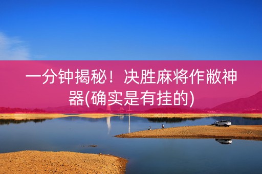 一分钟揭秘！决胜麻将作敝神器(确实是有挂的)
