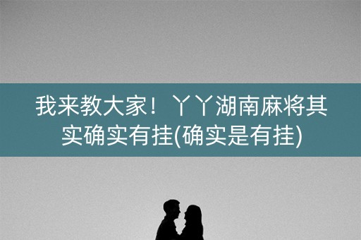 我来教大家！丫丫湖南麻将其实确实有挂(确实是有挂)