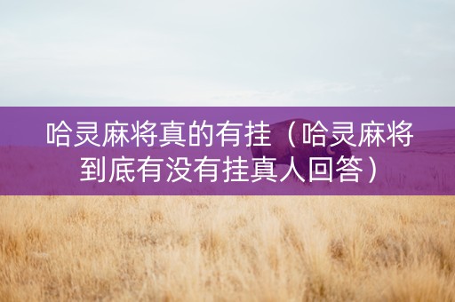 哈灵麻将真的有挂（哈灵麻将到底有没有挂真人回答）