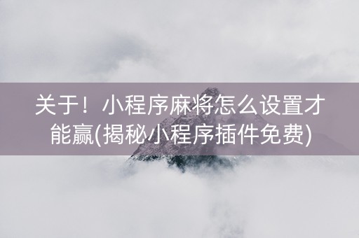 关于！小程序麻将怎么设置才能赢(揭秘小程序插件免费)
