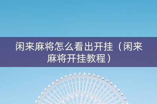 闲来麻将怎么看出开挂（闲来麻将开挂教程）