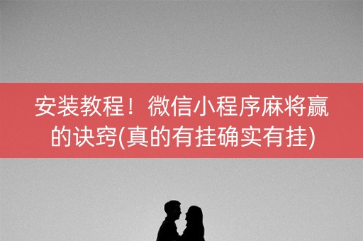 安装教程！微信小程序麻将赢的诀窍(真的有挂确实有挂)