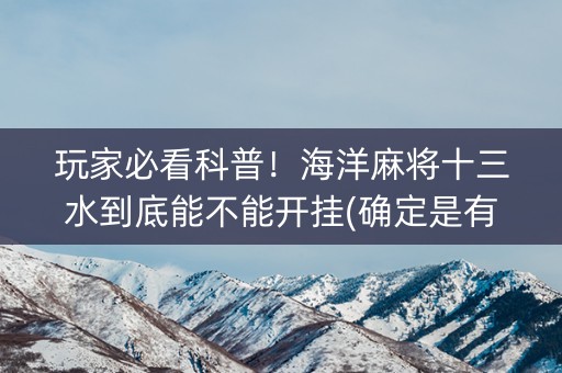 玩家必看科普！海洋麻将十三水到底能不能开挂(确定是有挂)