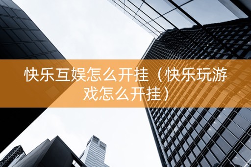 快乐互娱怎么开挂（快乐玩游戏怎么开挂）