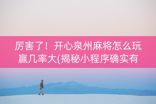 厉害了！开心泉州麻将怎么玩赢几率大(揭秘小程序确实有猫腻)