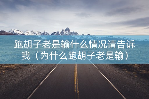 跑胡子老是输什么情况请告诉我（为什么跑胡子老是输）