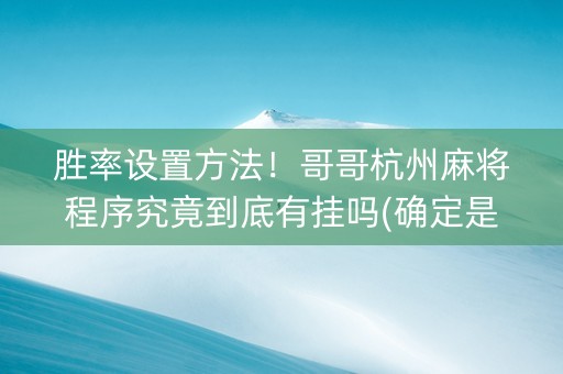 胜率设置方法！哥哥杭州麻将程序究竟到底有挂吗(确定是有挂)