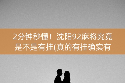 2分钟秒懂！沈阳92麻将究竟是不是有挂(真的有挂确实有挂)