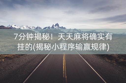 7分钟揭秘！天天麻将确实有挂的(揭秘小程序输赢规律)