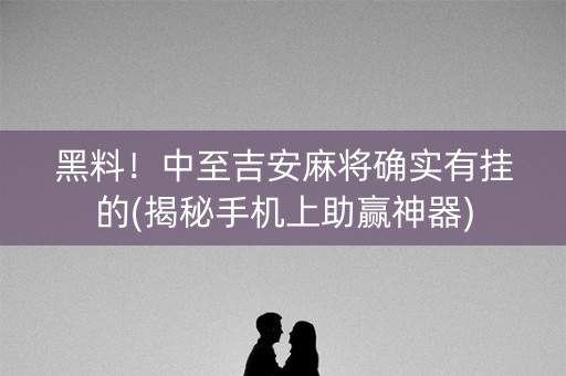 黑料！中至吉安麻将确实有挂的(揭秘手机上助赢神器)