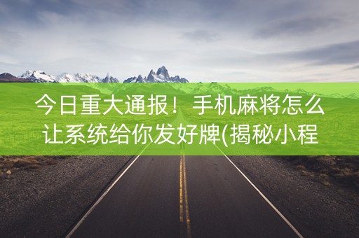 今日重大通报！手机麻将怎么让系统给你发好牌(揭秘小程序赢牌的技巧)