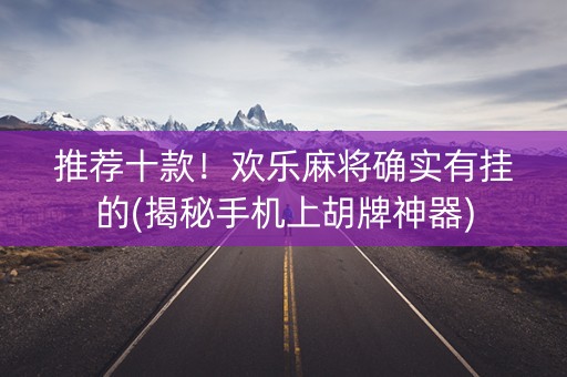 推荐十款！欢乐麻将确实有挂的(揭秘手机上胡牌神器)