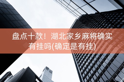 盘点十款！湖北家乡麻将确实有挂吗(确定是有挂)