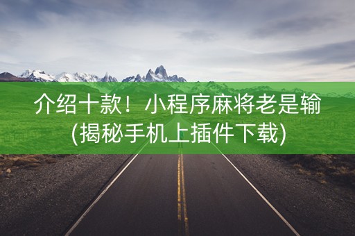 介绍十款！小程序麻将老是输(揭秘手机上插件下载)