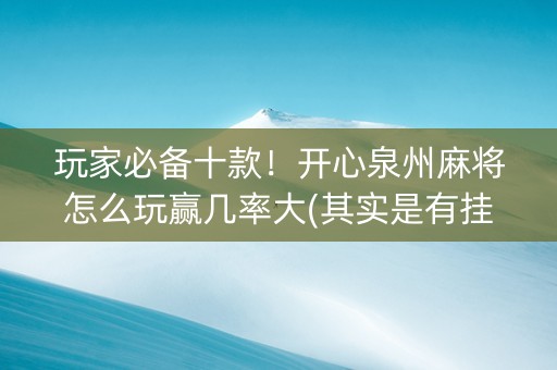 玩家必备十款！开心泉州麻将怎么玩赢几率大(其实是有挂的)