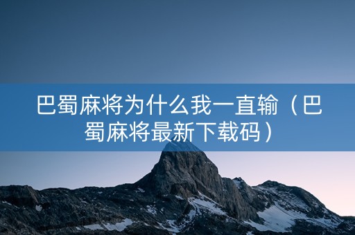 巴蜀麻将为什么我一直输（巴蜀麻将最新下载码）