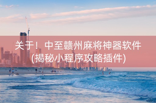 关于！中至赣州麻将神器软件(揭秘小程序攻略插件)