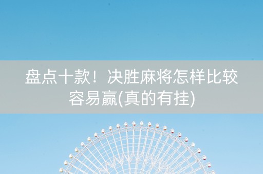 盘点十款！决胜麻将怎样比较容易赢(真的有挂)