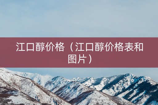 江口醇价格（江口醇价格表和图片）