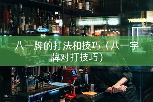 八一牌的打法和技巧（八一字牌对打技巧）