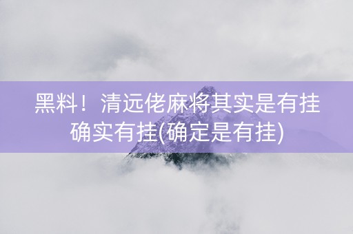 黑料！清远佬麻将其实是有挂确实有挂(确定是有挂)