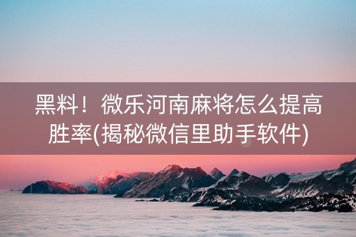黑料！微乐河南麻将怎么提高胜率(揭秘微信里助手软件)
