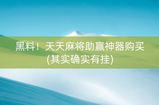 黑料！天天麻将助赢神器购买(其实确实有挂)