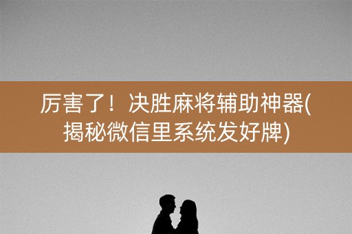 厉害了！决胜麻将辅助神器(揭秘微信里系统发好牌)