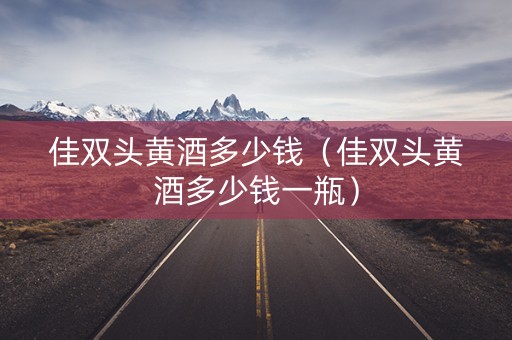 佳双头黄酒多少钱（佳双头黄酒多少钱一瓶）