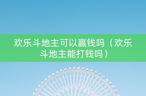 欢乐斗地主可以赢钱吗（欢乐斗地主能打钱吗）