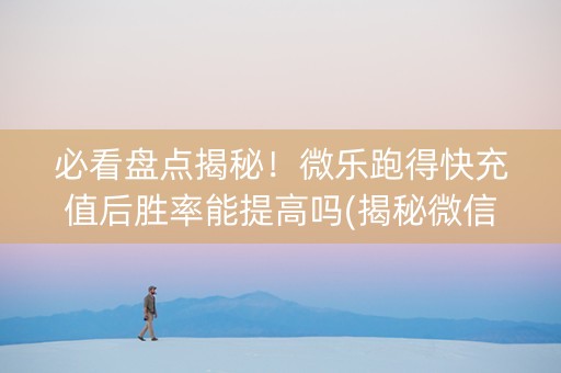 必看盘点揭秘！微乐跑得快充值后胜率能提高吗(揭秘微信里输赢规律)