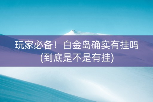 玩家必备！白金岛确实有挂吗(到底是不是有挂)