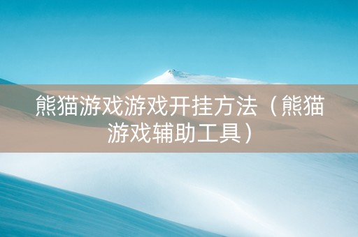 熊猫游戏游戏开挂方法（熊猫游戏辅助工具）