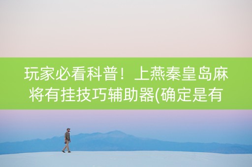 玩家必看科普！上燕秦皇岛麻将有挂技巧辅助器(确定是有挂)