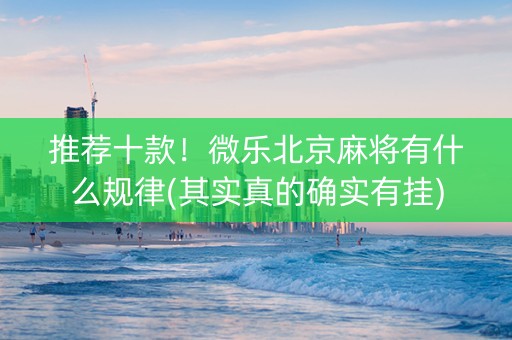 推荐十款！微乐北京麻将有什么规律(其实真的确实有挂)