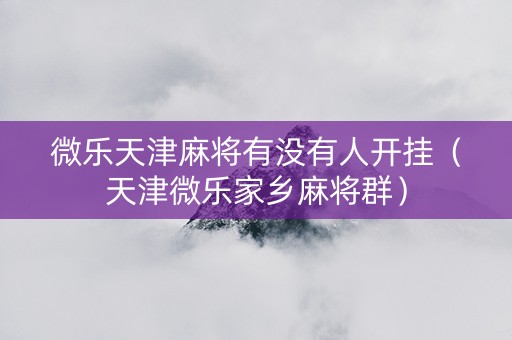 微乐天津麻将有没有人开挂（天津微乐家乡麻将群）
