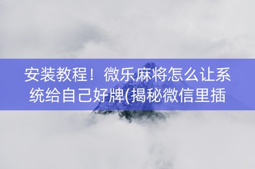 安装教程！微乐麻将怎么让系统给自己好牌(揭秘微信里插件购买)
