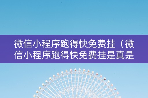 微信小程序跑得快免费挂（微信小程序跑得快免费挂是真是假）