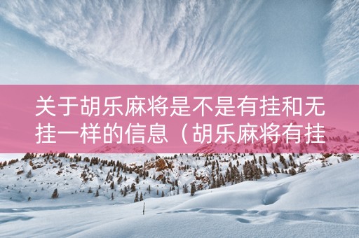 关于胡乐麻将是不是有挂和无挂一样的信息（胡乐麻将有挂吗?）