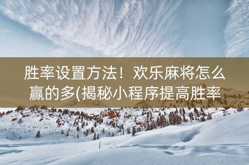胜率设置方法！欢乐麻将怎么赢的多(揭秘小程序提高胜率)