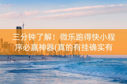 三分钟了解！微乐跑得快小程序必赢神器(真的有挂确实有挂)