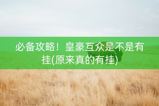 必备攻略！皇豪互众是不是有挂(原来真的有挂)