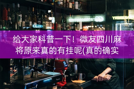 给大家科普一下！微友四川麻将原来真的有挂呢(真的确实是有挂)