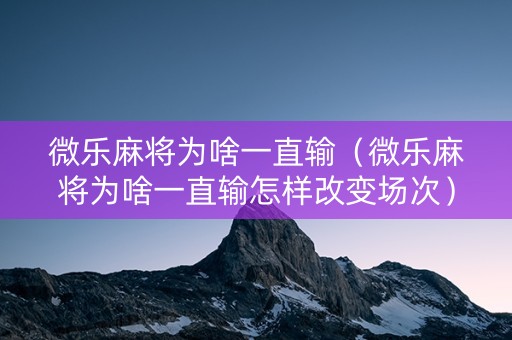 微乐麻将为啥一直输（微乐麻将为啥一直输怎样改变场次）