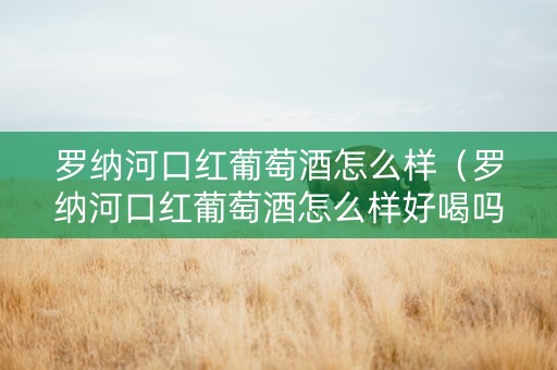 罗纳河口红葡萄酒怎么样（罗纳河口红葡萄酒怎么样好喝吗）
