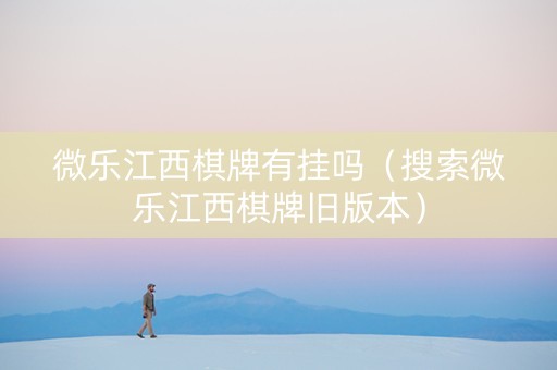 微乐江西棋牌有挂吗（搜索微乐江西棋牌旧版本）