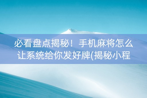 必看盘点揭秘！手机麻将怎么让系统给你发好牌(揭秘小程序助赢神器购买)